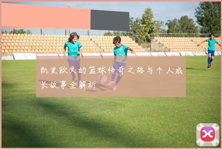 凯里欧文的篮球传奇之路与个人成长故事全解析