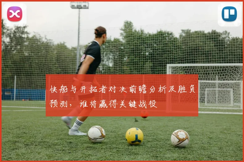 快船与开拓者对决前瞻分析及胜负预测，谁将赢得关键战役
